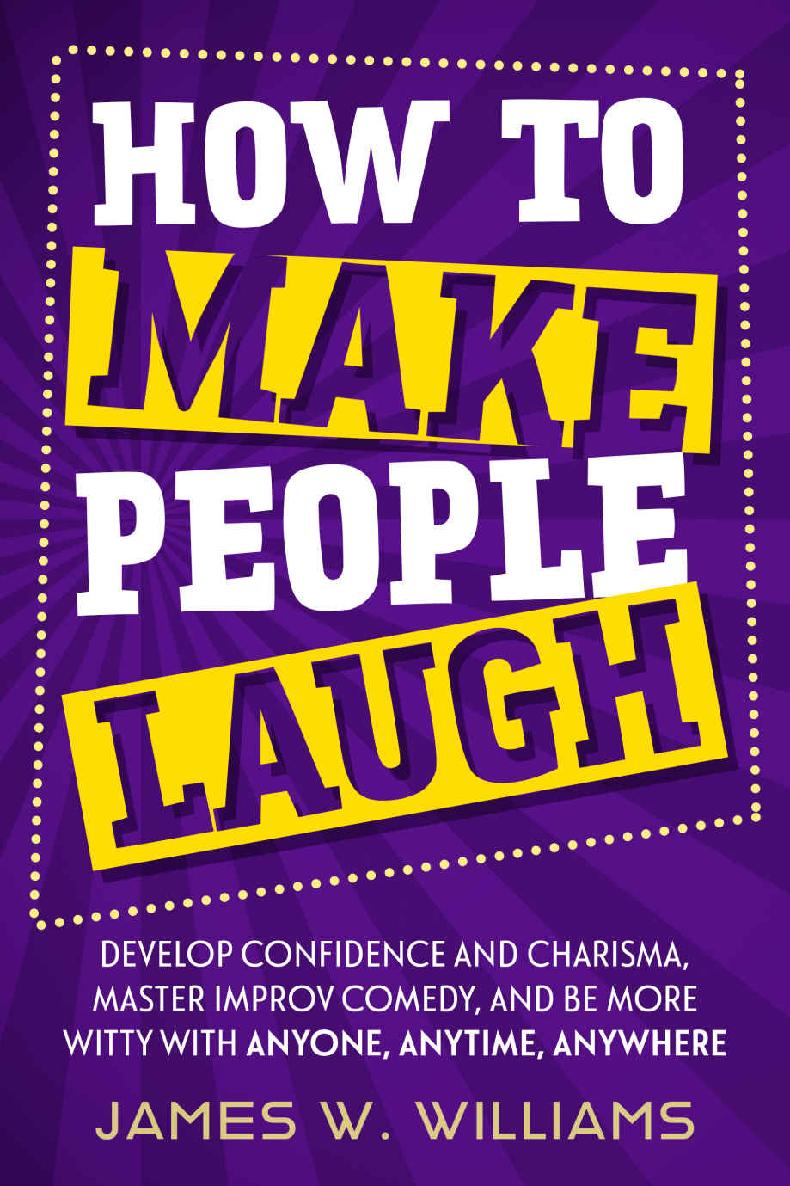 How to Make People Laugh: Develop Confidence and Charisma, Master Improv Comedy, and Be More Witty With Anyone, Anytime, Anywhere